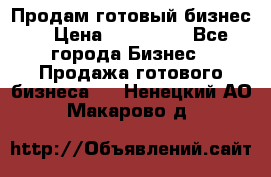 Продам готовый бизнес  › Цена ­ 220 000 - Все города Бизнес » Продажа готового бизнеса   . Ненецкий АО,Макарово д.